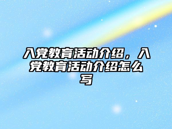 入黨教育活動介紹，入黨教育活動介紹怎么寫