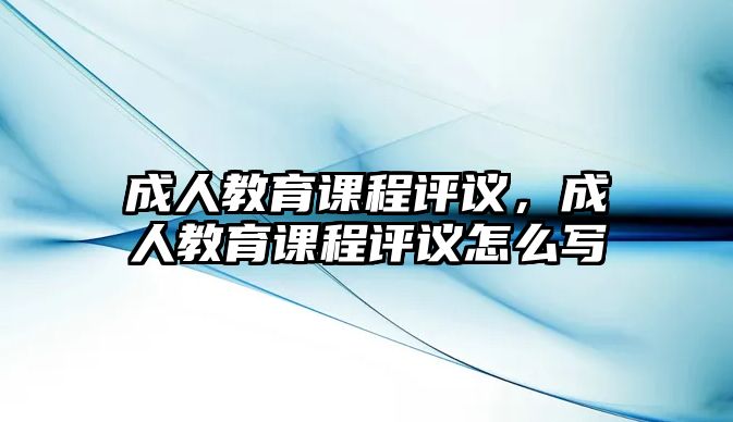 成人教育課程評議，成人教育課程評議怎么寫