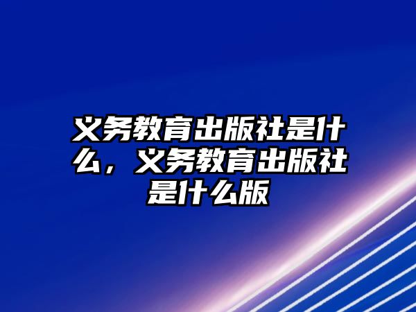 義務教育出版社是什么，義務教育出版社是什么版