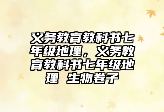 義務教育教科書七年級地理，義務教育教科書七年級地理 生物卷子