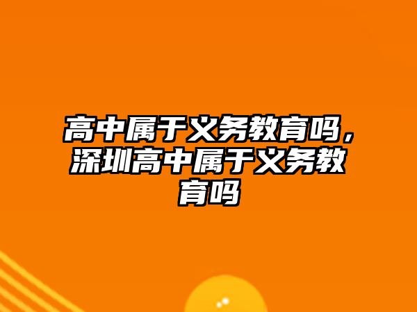 高中屬于義務教育嗎，深圳高中屬于義務教育嗎