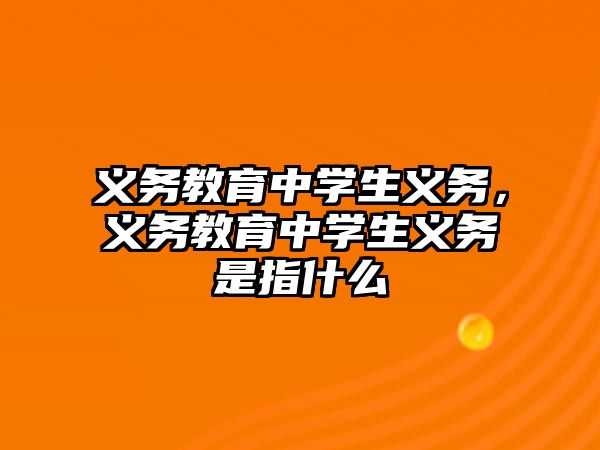 義務教育中學生義務，義務教育中學生義務是指什么