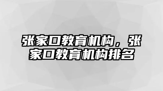 張家口教育機構(gòu)，張家口教育機構(gòu)排名