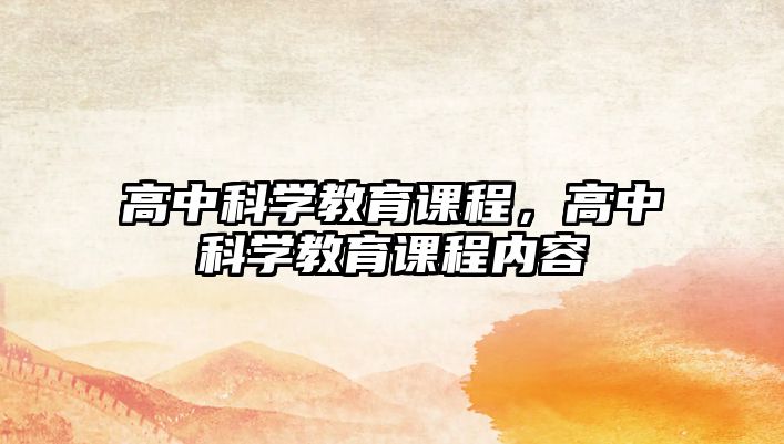 高中科學(xué)教育課程，高中科學(xué)教育課程內(nèi)容