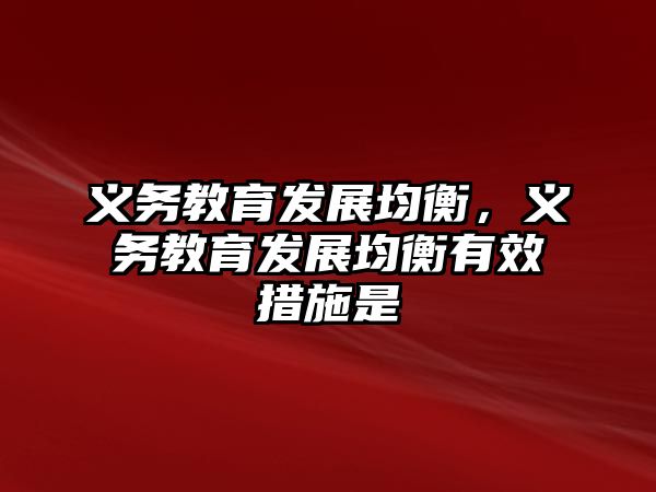 義務(wù)教育發(fā)展均衡，義務(wù)教育發(fā)展均衡有效措施是