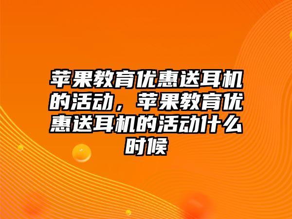 蘋果教育優(yōu)惠送耳機的活動，蘋果教育優(yōu)惠送耳機的活動什么時候