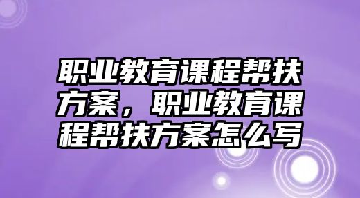 職業(yè)教育課程幫扶方案，職業(yè)教育課程幫扶方案怎么寫(xiě)