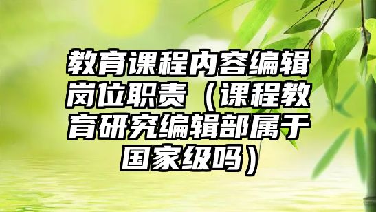 教育課程內(nèi)容編輯崗位職責(zé)（課程教育研究編輯部屬于國(guó)家級(jí)嗎）