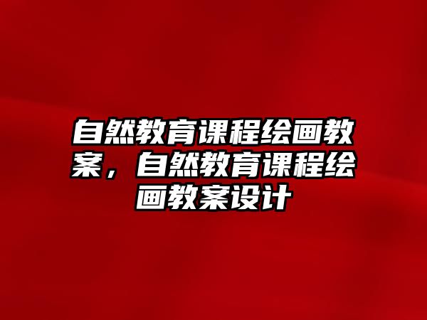 自然教育課程繪畫教案，自然教育課程繪畫教案設計