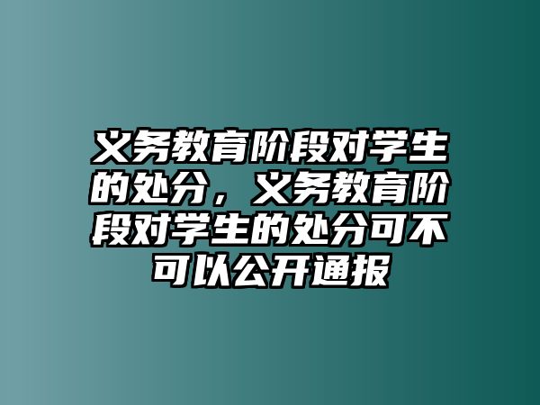 義務教育階段對學生的處分，義務教育階段對學生的處分可不可以公開通報