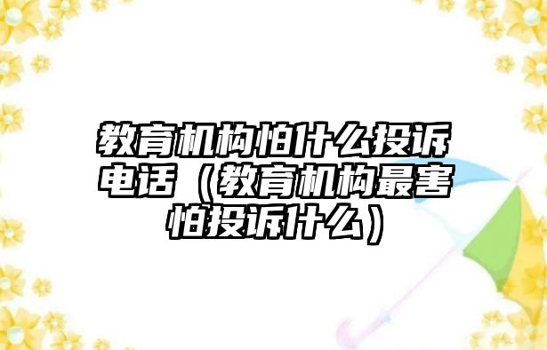 教育機構怕什么投訴電話（教育機構最害怕投訴什么）