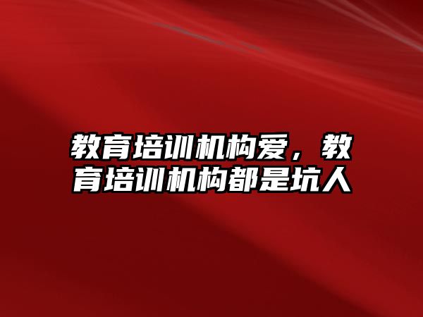 教育培訓機構(gòu)愛，教育培訓機構(gòu)都是坑人