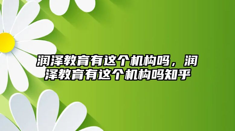 潤澤教育有這個機構嗎，潤澤教育有這個機構嗎知乎