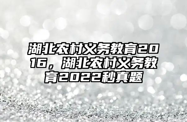 湖北農(nóng)村義務(wù)教育2016，湖北農(nóng)村義務(wù)教育2022秒真題