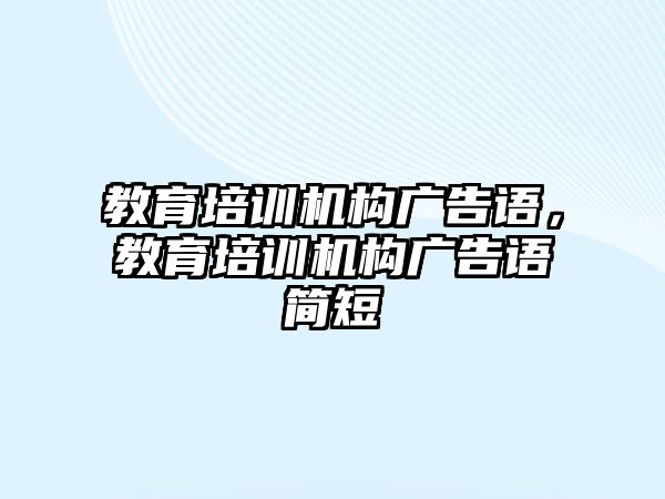 教育培訓(xùn)機構(gòu)廣告語，教育培訓(xùn)機構(gòu)廣告語簡短