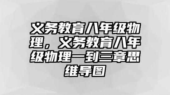 義務教育八年級物理，義務教育八年級物理一到三章思維導圖