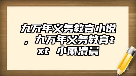 九萬年義務教育小說，九萬年義務教育txt 小雨清晨