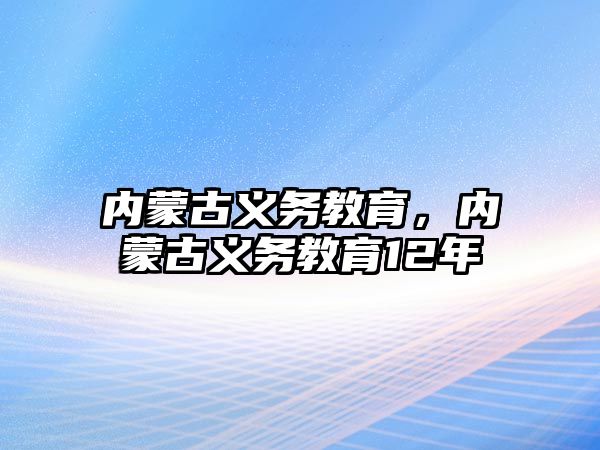 內(nèi)蒙古義務(wù)教育，內(nèi)蒙古義務(wù)教育12年