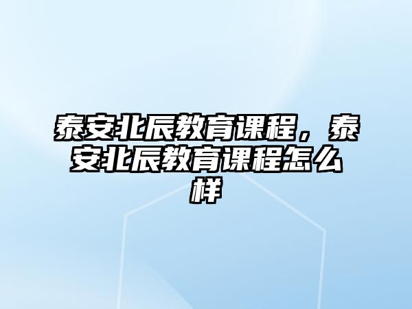 泰安北辰教育課程，泰安北辰教育課程怎么樣