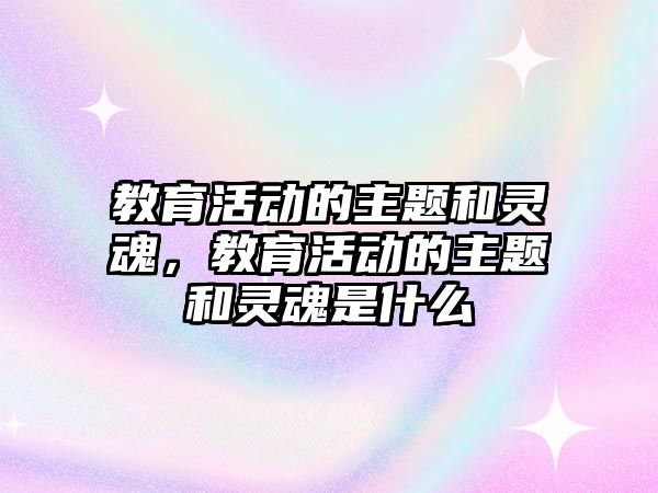 教育活動的主題和靈魂，教育活動的主題和靈魂是什么