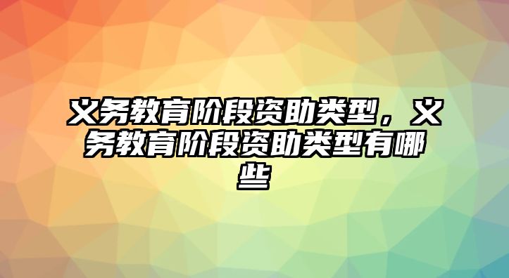 義務教育階段資助類型，義務教育階段資助類型有哪些