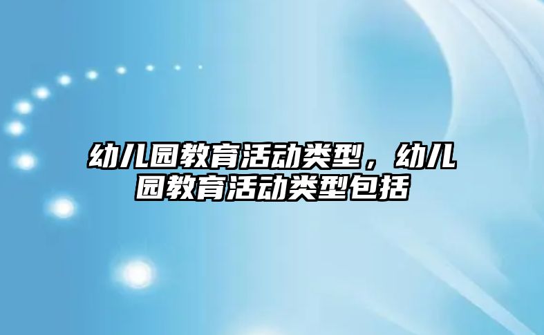 幼兒園教育活動類型，幼兒園教育活動類型包括