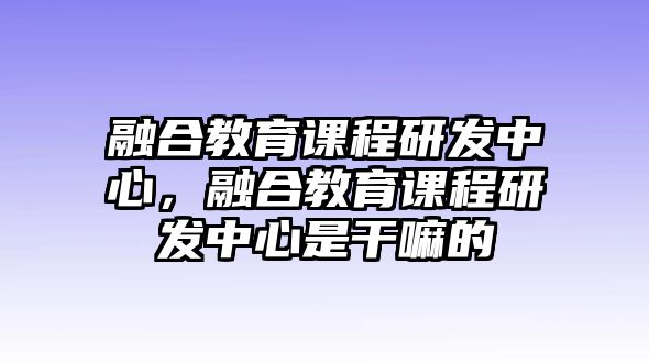 融合教育課程研發中心，融合教育課程研發中心是干嘛的