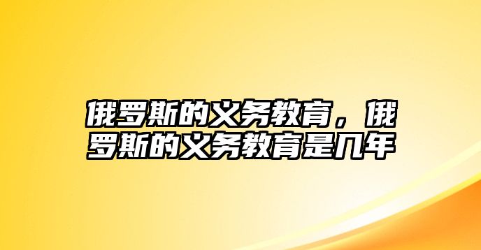 俄羅斯的義務(wù)教育，俄羅斯的義務(wù)教育是幾年