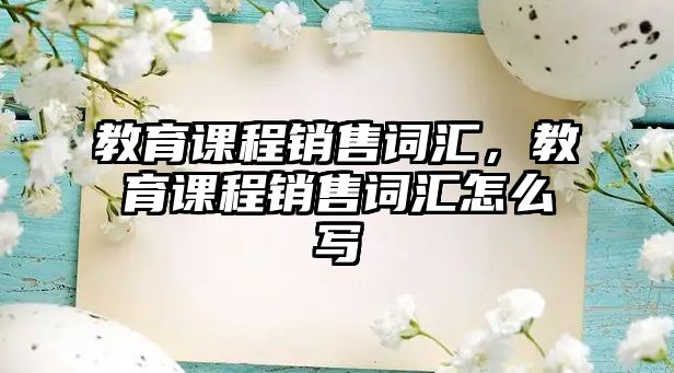 教育課程銷售詞匯，教育課程銷售詞匯怎么寫