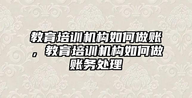 教育培訓機構如何做賬，教育培訓機構如何做賬務處理