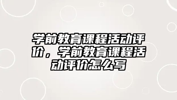 學前教育課程活動評價，學前教育課程活動評價怎么寫