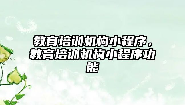 教育培訓機構小程序，教育培訓機構小程序功能