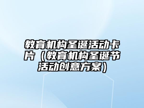 教育機(jī)構(gòu)圣誕活動(dòng)卡片（教育機(jī)構(gòu)圣誕節(jié)活動(dòng)創(chuàng)意方案）