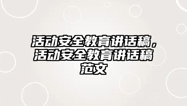 活動安全教育講話稿，活動安全教育講話稿范文