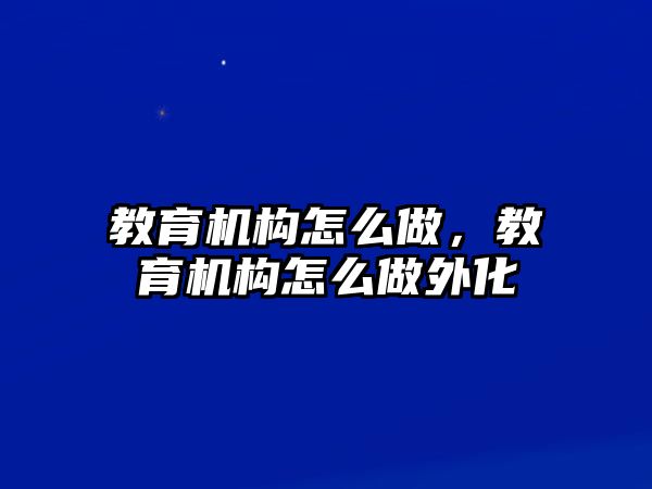 教育機構怎么做，教育機構怎么做外化