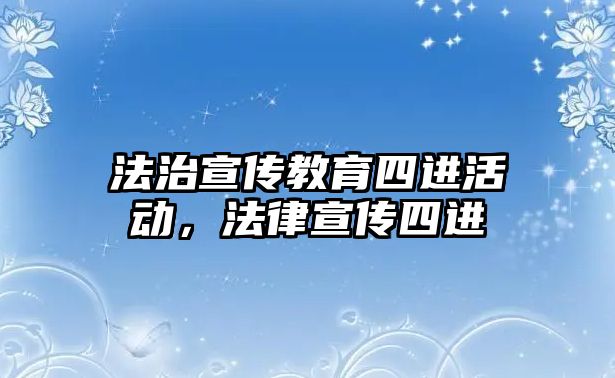 法治宣傳教育四進活動，法律宣傳四進