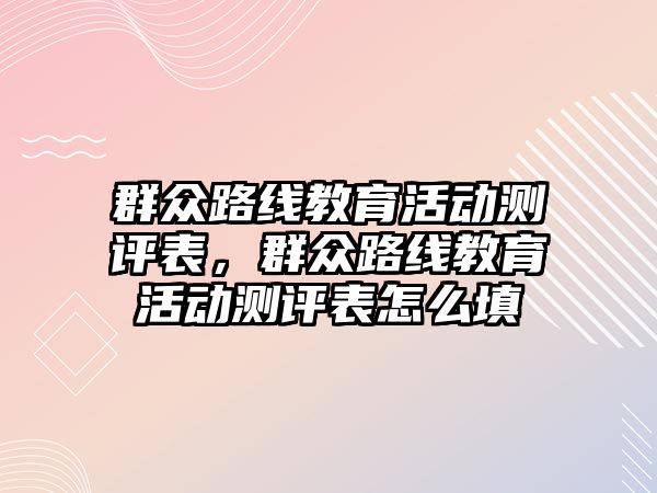 群眾路線教育活動測評表，群眾路線教育活動測評表怎么填