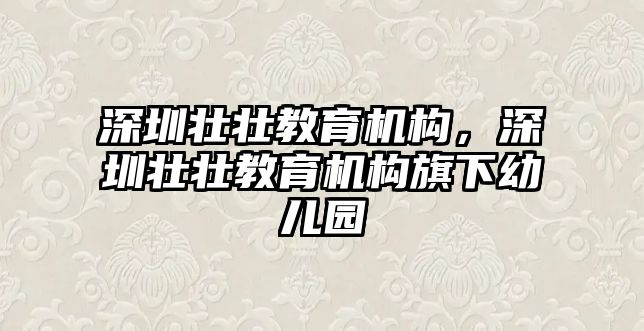 深圳壯壯教育機(jī)構(gòu)，深圳壯壯教育機(jī)構(gòu)旗下幼兒園