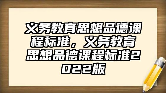 義務教育思想品德課程標準，義務教育思想品德課程標準2022版