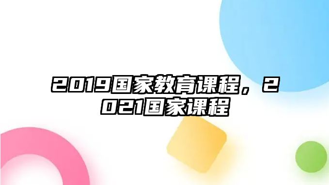 2019國家教育課程，2021國家課程