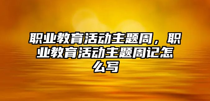 職業(yè)教育活動主題周，職業(yè)教育活動主題周記怎么寫