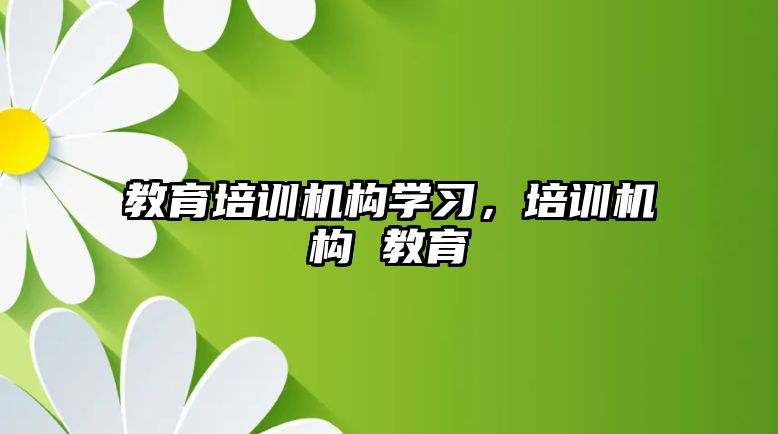 教育培訓機構學習，培訓機構 教育