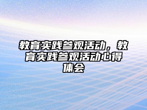 教育實踐參觀活動，教育實踐參觀活動心得體會