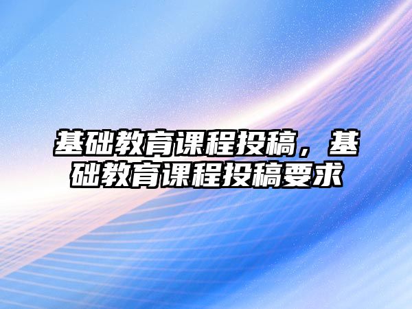 基礎教育課程投稿，基礎教育課程投稿要求