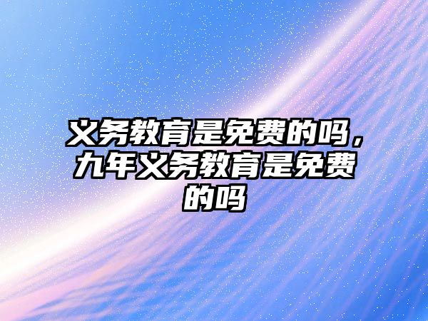 義務教育是免費的嗎，九年義務教育是免費的嗎