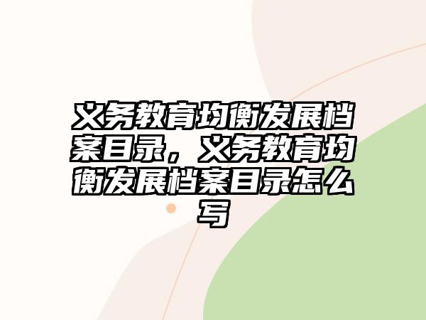 義務(wù)教育均衡發(fā)展檔案目錄，義務(wù)教育均衡發(fā)展檔案目錄怎么寫