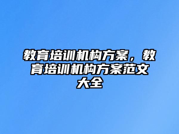 教育培訓機構方案，教育培訓機構方案范文大全