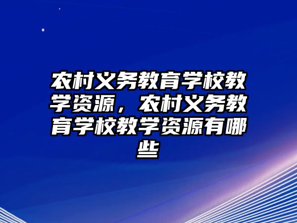 農村義務教育學校教學資源，農村義務教育學校教學資源有哪些