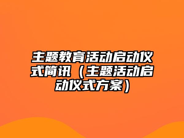 主題教育活動啟動儀式簡訊（主題活動啟動儀式方案）