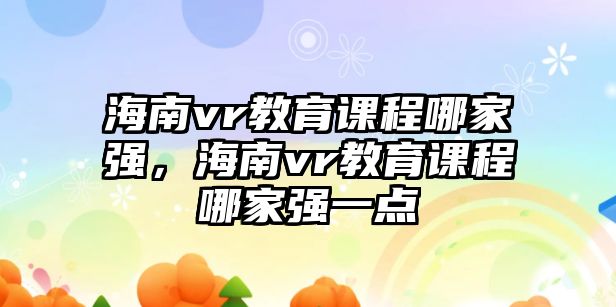 海南vr教育課程哪家強(qiáng)，海南vr教育課程哪家強(qiáng)一點(diǎn)